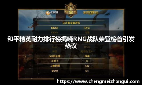 和平精英耐力排行榜揭晓RNG战队荣登榜首引发热议