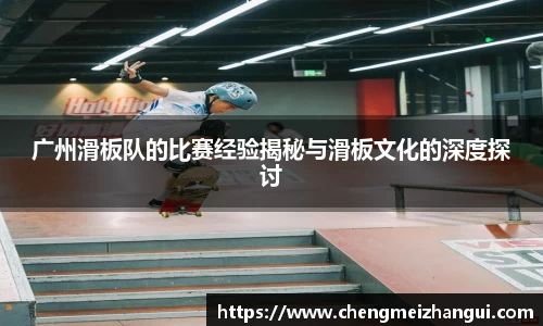 广州滑板队的比赛经验揭秘与滑板文化的深度探讨