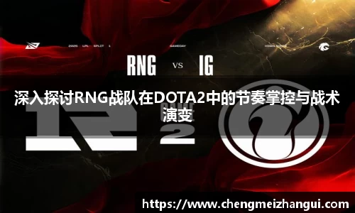 深入探讨RNG战队在DOTA2中的节奏掌控与战术演变