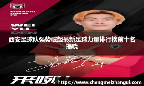 西安足球队强势崛起最新足球力量排行榜前十名揭晓