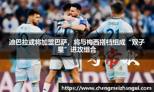 迪巴拉或将加盟巴萨，将与梅西搭档组成“双子星”进攻组合