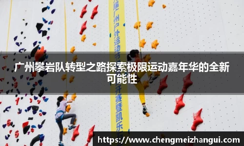 广州攀岩队转型之路探索极限运动嘉年华的全新可能性