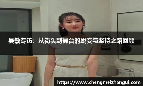 吴敏专访：从街头到舞台的蜕变与坚持之路回顾