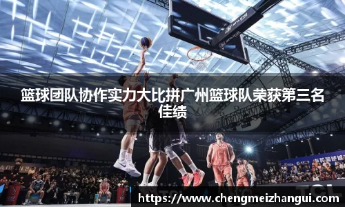 篮球团队协作实力大比拼广州篮球队荣获第三名佳绩