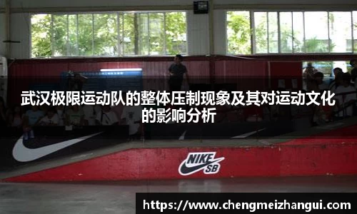 武汉极限运动队的整体压制现象及其对运动文化的影响分析