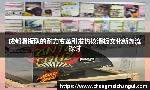 成都滑板队的耐力变革引发热议滑板文化新潮流探讨
