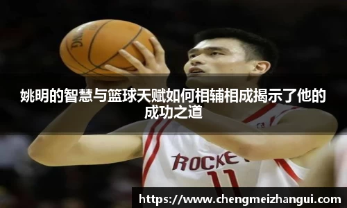 姚明的智慧与篮球天赋如何相辅相成揭示了他的成功之道