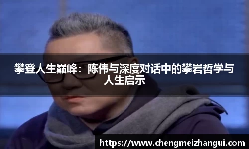 攀登人生巅峰：陈伟与深度对话中的攀岩哲学与人生启示