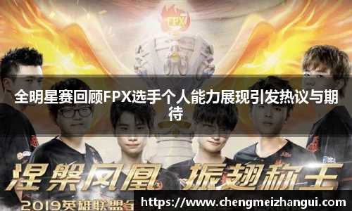 全明星赛回顾FPX选手个人能力展现引发热议与期待