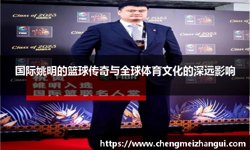 国际姚明的篮球传奇与全球体育文化的深远影响
