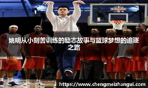 姚明从小刻苦训练的励志故事与篮球梦想的追逐之路