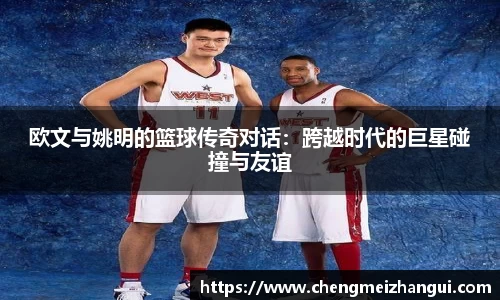 欧文与姚明的篮球传奇对话：跨越时代的巨星碰撞与友谊