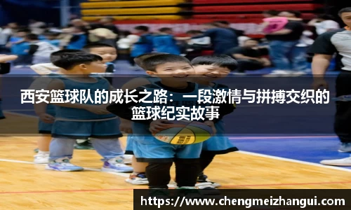 西安篮球队的成长之路：一段激情与拼搏交织的篮球纪实故事
