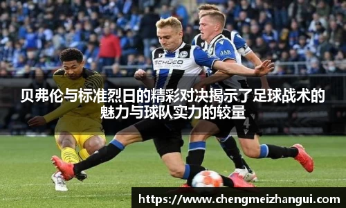 贝弗伦与标准烈日的精彩对决揭示了足球战术的魅力与球队实力的较量