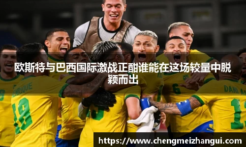 欧斯特与巴西国际激战正酣谁能在这场较量中脱颖而出