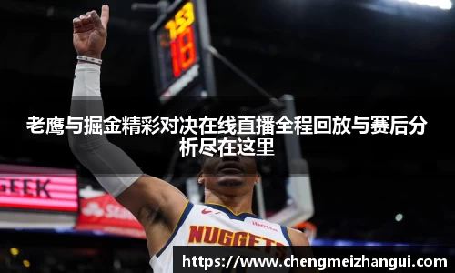 老鹰与掘金精彩对决在线直播全程回放与赛后分析尽在这里
