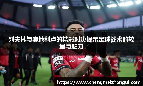 列夫林与奥地利卢的精彩对决揭示足球战术的较量与魅力