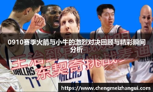0910赛季火箭与小牛的激烈对决回顾与精彩瞬间分析