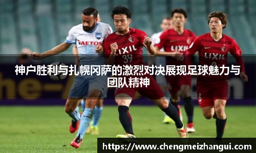 神户胜利与扎幌冈萨的激烈对决展现足球魅力与团队精神