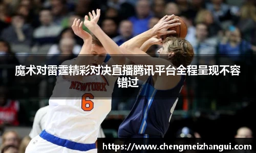 魔术对雷霆精彩对决直播腾讯平台全程呈现不容错过