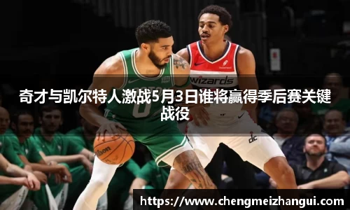 奇才与凯尔特人激战5月3日谁将赢得季后赛关键战役