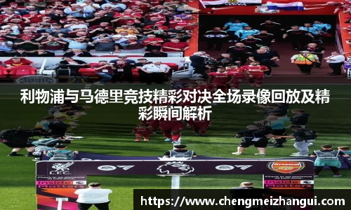 利物浦与马德里竞技精彩对决全场录像回放及精彩瞬间解析