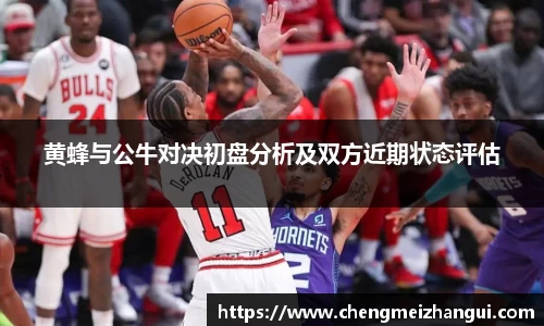 黄蜂与公牛对决初盘分析及双方近期状态评估