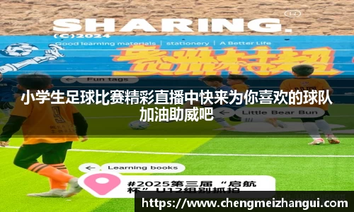 小学生足球比赛精彩直播中快来为你喜欢的球队加油助威吧