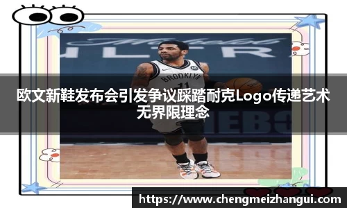欧文新鞋发布会引发争议踩踏耐克Logo传递艺术无界限理念