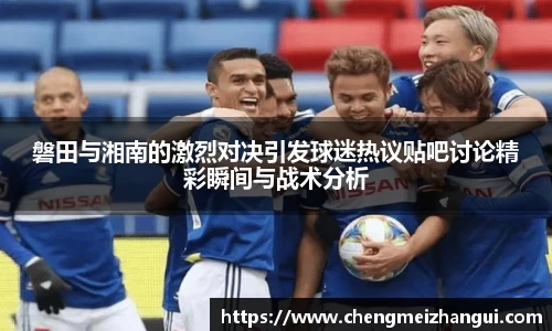 磐田与湘南的激烈对决引发球迷热议贴吧讨论精彩瞬间与战术分析