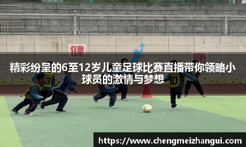 精彩纷呈的6至12岁儿童足球比赛直播带你领略小球员的激情与梦想