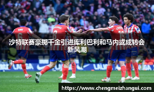 沙特联赛豪掷千金引进库利巴利和马内或成转会新风潮