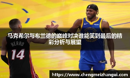 马克希尔与布兰德的巅峰对决谁能笑到最后的精彩分析与展望