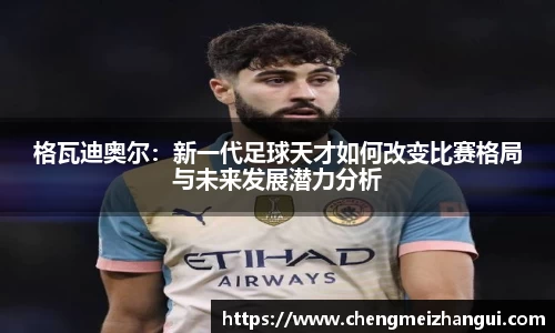 格瓦迪奥尔：新一代足球天才如何改变比赛格局与未来发展潜力分析